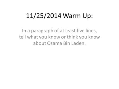 11/25/2014 Warm Up: In a paragraph of at least five lines, tell what you know or think you know about Osama Bin Laden.