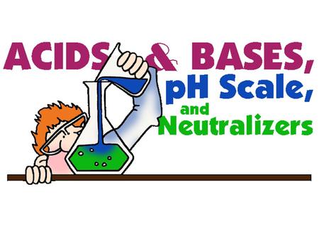 describe the properties of acids and bases? be able to read a ph scale, and understand what it represents describe neutralization.