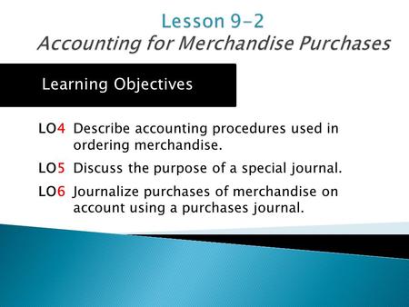 LO4 Describe accounting procedures used in ordering merchandise. LO5 Discuss the purpose of a special journal. LO6 Journalize purchases of merchandise.