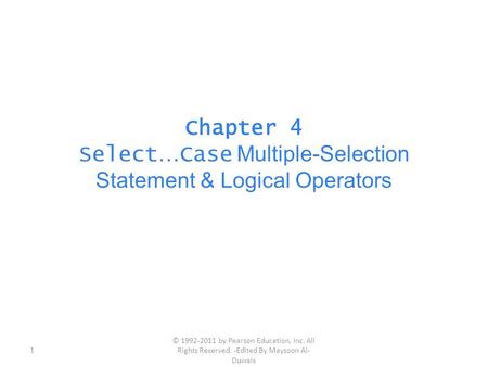 Chapter 4 Select … Case Multiple-Selection Statement & Logical Operators 1 © 1992-2011 by Pearson Education, Inc. All Rights Reserved. -Edited By Maysoon.