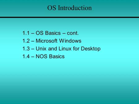 OS Introduction 1.1 – OS Basics – cont. 1.2 – Microsoft Windows 1.3 – Unix and Linux for Desktop 1.4 – NOS Basics.