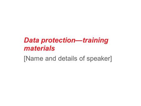 Data protection—training materials [Name and details of speaker]