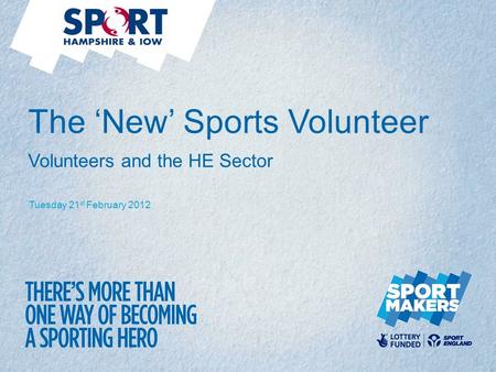 Tuesday 21 st February 2012 The ‘New’ Sports Volunteer Volunteers and the HE Sector.