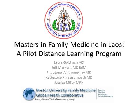 Masters in Family Medicine in Laos: A Pilot Distance Learning Program Laura Goldman MD Jeff Markuns MD EdM Phoutone Vangkonevilay MD Ketkesone Phrasisombath.