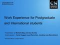 Work Experience for Postgraduate and International students Presentation by Michelle May and Harj Kundra Guest speaker – Kerry Duggan (Lead Recruiter),