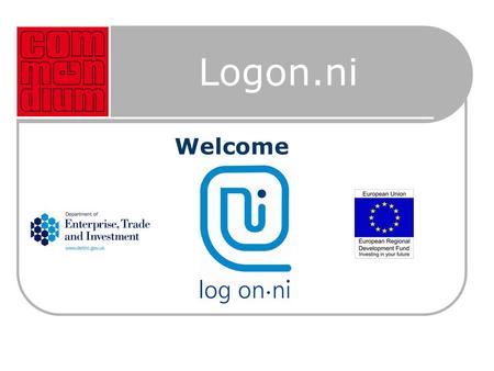 Logon.ni Welcome. Introduction  Free Advisory Service established by Department of Enterprise, Trade and Investment  Financed under the European Regional.