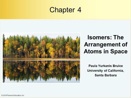 © 2016 Pearson Education, Inc. Isomers: The Arrangement of Atoms in Space Paula Yurkanis Bruice University of California, Santa Barbara Chapter 4.