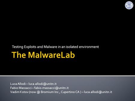 Testing Exploits and Malware in an isolated environment Luca Allodi – Fabio Massacci – Vadim Kotov