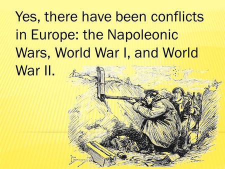 Yes, there have been conflicts in Europe: the Napoleonic Wars, World War I, and World War II.