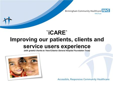 `iCARE` Improving our patients, clients and service users experience (with grateful thanks to Yeovil District General Hospital Foundation Trust)