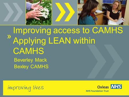 Improving access to CAMHS Applying LEAN within CAMHS Beverley Mack Bexley CAMHS.