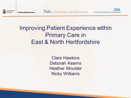 Improving Patient Experience within Primary Care in East & North Hertfordshire Clare Hawkins Deborah Kearns Heather Moulder Nicky Williams.