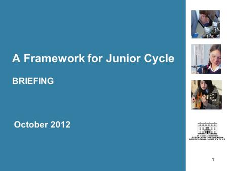 1 A Framework for Junior Cycle BRIEFING October 2012.