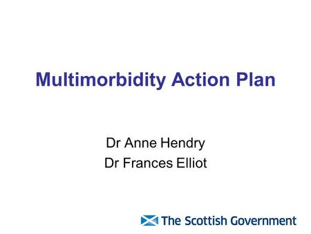 Multimorbidity Action Plan Dr Anne Hendry Dr Frances Elliot.