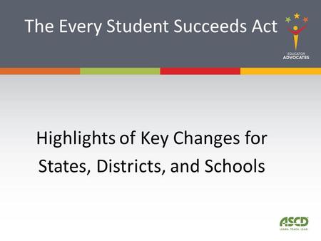 The Every Student Succeeds Act Highlights of Key Changes for States, Districts, and Schools.