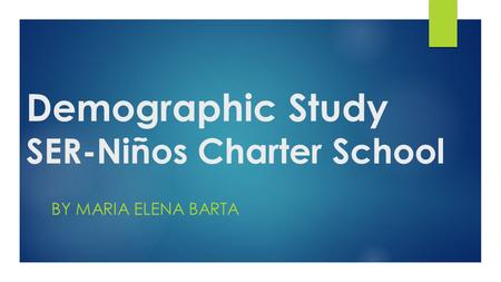 Demographic Study SER-Niños Charter School BY MARIA ELENA BARTA.
