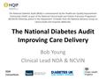 The National Diabetes Audit Improving Care Delivery Bob Young Clinical Lead NDA & NCVIN The National Diabetes Audit (NDA) is commissioned by the Healthcare.