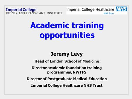 Academic training opportunities Jeremy Levy Head of London School of Medicine Director academic foundation training programmes, NWTFS Director of Postgraduate.