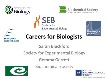 Careers for Biologists Sarah Blackford Society for Experimental Biology Gemma Garrett Biochemical Society.