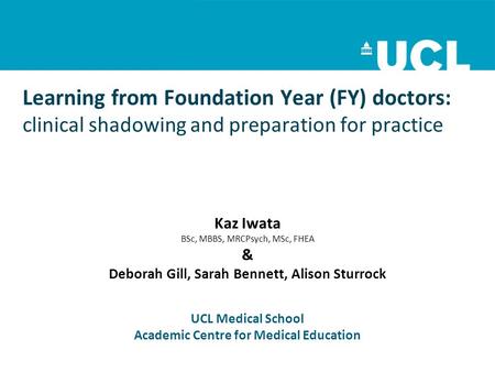 Learning from Foundation Year (FY) doctors: clinical shadowing and preparation for practice Kaz Iwata BSc, MBBS, MRCPsych, MSc, FHEA & Deborah Gill, Sarah.