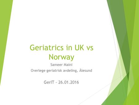 Geriatrics in UK vs Norway Sameer Maini Overlege geriatrisk avdeling, Ålesund GerIT – 26.01.2016.