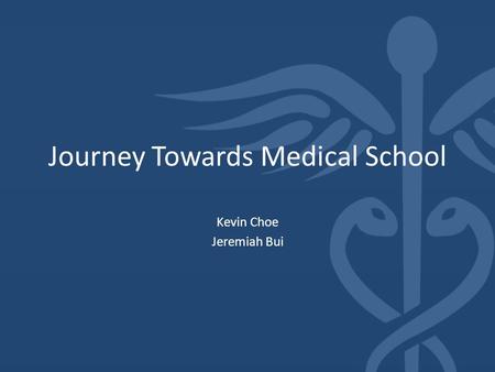 Journey Towards Medical School Kevin Choe Jeremiah Bui.