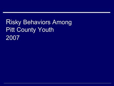 R isky Behaviors Among Pitt County Youth 2007. Data collection  Youth Risk Behavior Survey administered to middle school students taking health/physical.