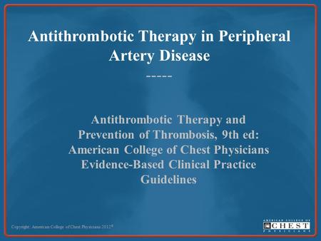 Antithrombotic Therapy in Peripheral Artery Disease ----- Copyright: American College of Chest Physicians 2012 © Antithrombotic Therapy and Prevention.