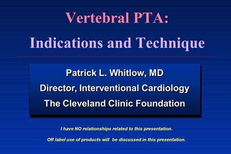 Vertebral PTA: Indications and Technique Patrick L. Whitlow, MD Director, Interventional Cardiology The Cleveland Clinic Foundation Patrick L. Whitlow,