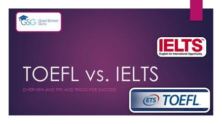 TOEFL vs. IELTS OVERVIEW AND TIPS AND TRICKS FOR SUCCESS.
