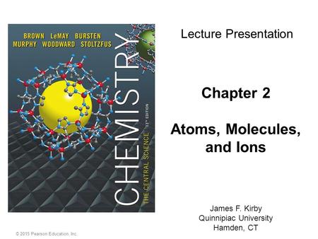 Chapter 2 Atoms, Molecules, and Ions James F. Kirby Quinnipiac University Hamden, CT Lecture Presentation © 2015 Pearson Education, Inc.