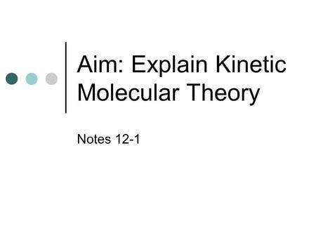 Aim: Explain Kinetic Molecular Theory Notes 12-1.