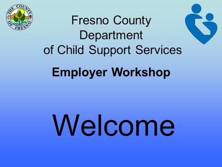 Fresno County Department of Child Support Services Employer Workshop Welcome.