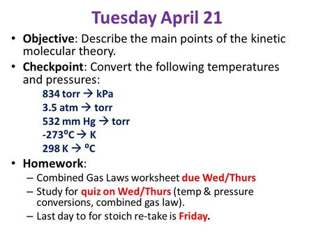 Tuesday April 21 Objective: Describe the main points of the kinetic molecular theory. Checkpoint: Convert the following temperatures and pressures: 834.