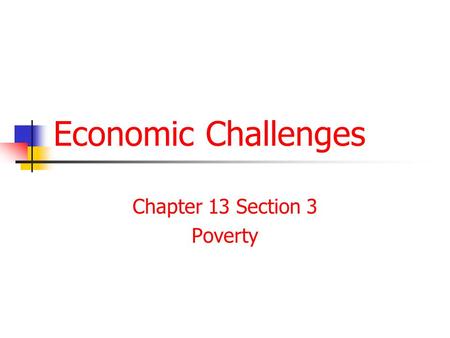 Economic Challenges Chapter 13 Section 3 Poverty.