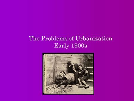 The Problems of Urbanization Early 1900s. I.Immigrants settle in the cities A. Industrialization leads to urbanization, or growth of cities (northeast,