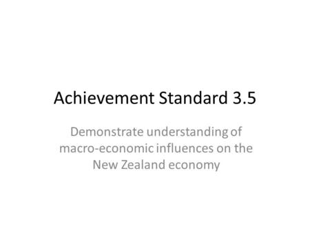 Achievement Standard 3.5 Demonstrate understanding of macro-economic influences on the New Zealand economy.