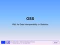 Slide 1 Eurostat Unit B3 – Statistical Information Technology IT Directors Group 24 – 25 October 2005 OSS XML for Data Interoperability in Statistics.