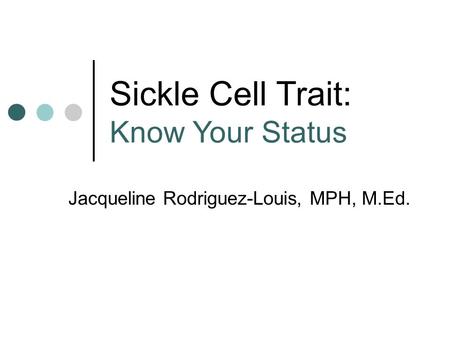 Sickle Cell Trait: Know Your Status Jacqueline Rodriguez-Louis, MPH, M.Ed.