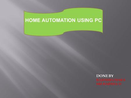 HOME AUTOMATION USING PC DONE BY RAJESHKUMAR S SRI HARSHA D.