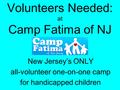 Volunteers Needed: at Camp Fatima of NJ New Jersey’s ONLY all-volunteer one-on-one camp for handicapped children.