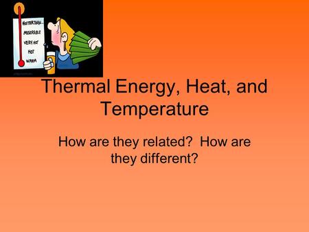 Thermal Energy, Heat, and Temperature How are they related? How are they different?