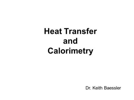 Heat Transfer and Calorimetry Dr. Keith Baessler.