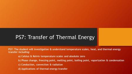 PS7: Transfer of Thermal Energy PS7: The student will investigation & understand temperature scales, heat, and thermal energy transfer including: a) Celsius.