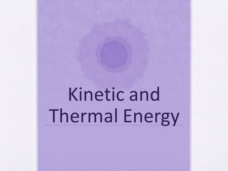 Kinetic and Thermal Energy. Energy ***ENERGY DURING PHASES CHANGES – Energy must be lost to the environment or gained from the environment in order for.