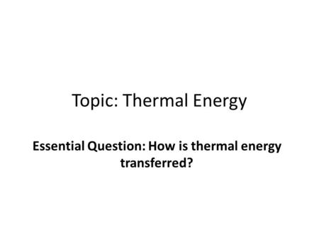 Topic: Thermal Energy Essential Question: How is thermal energy transferred?