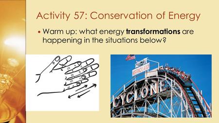 Warm up: what energy transformations are happening in the situations below? Activity 57: Conservation of Energy.