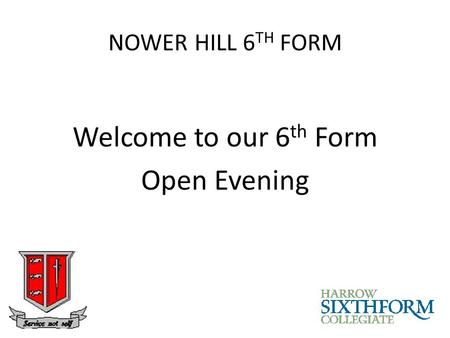 NOWER HILL 6 TH FORM Welcome to our 6 th Form Open Evening.
