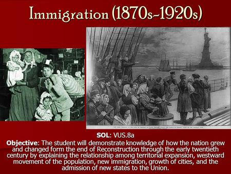 Immigration (1870s-1920s) SOL: VUS.8a Objective: The student will demonstrate knowledge of how the nation grew and changed form the end of Reconstruction.