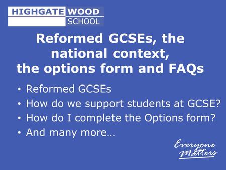 Reformed GCSEs, the national context, the options form and FAQs Reformed GCSEs How do we support students at GCSE? How do I complete the Options form?